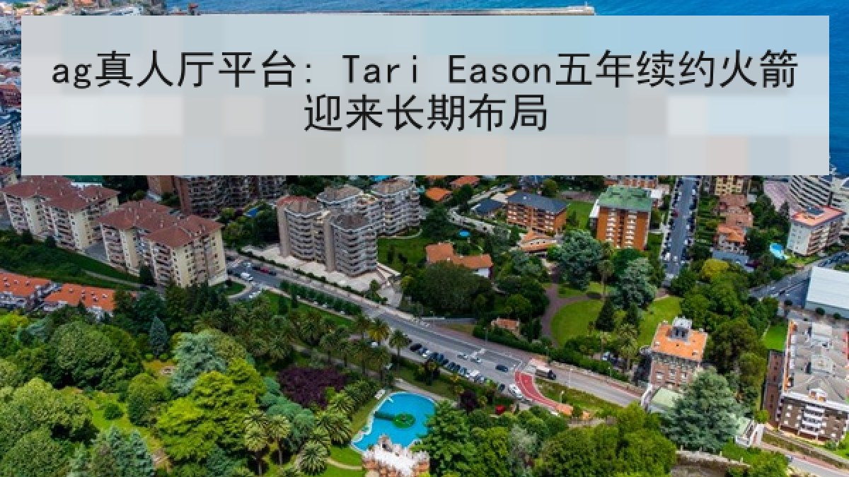 ag真人厅平台: Tari Eason五年续约火箭迎来长期布局 ag真人厅平台: Tari Eason五年续约火箭迎来长期布局