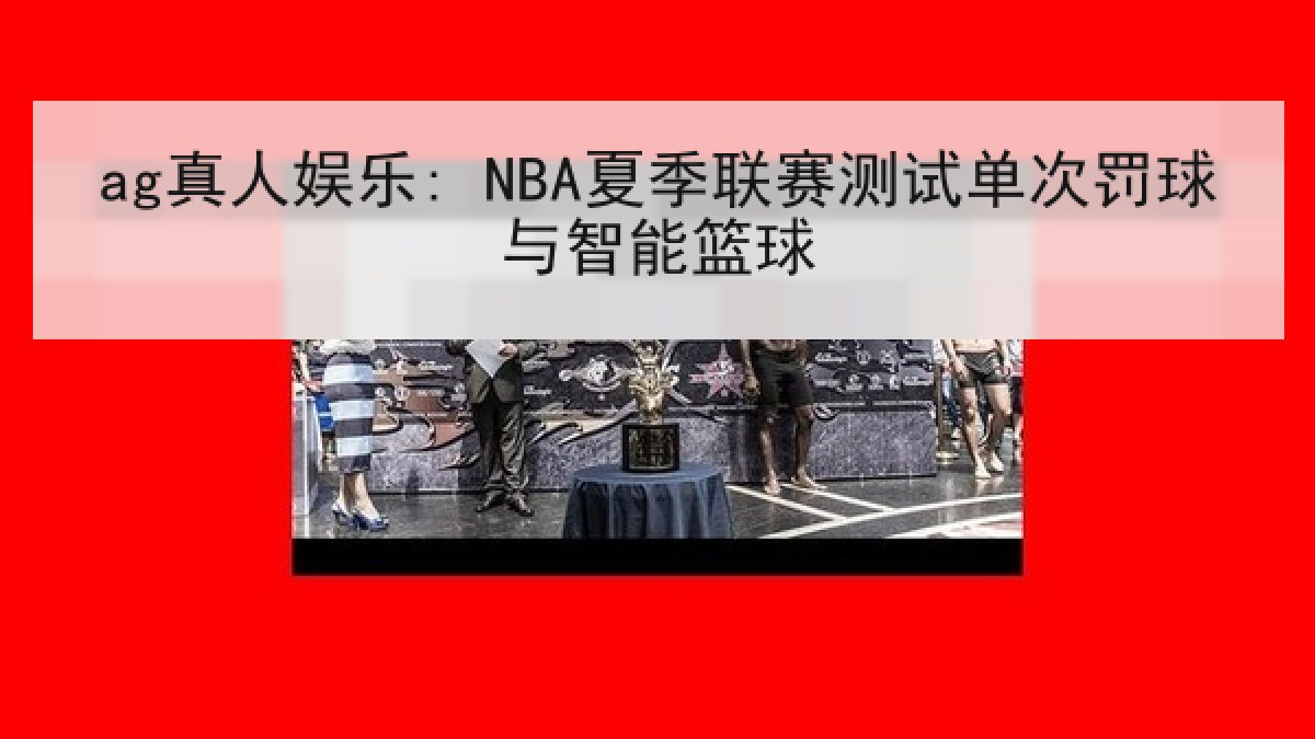 ag真人娱乐: NBA夏季联赛测试单次罚球与智能篮球 ag真人娱乐: NBA夏季联赛测试单次罚球与智能篮球