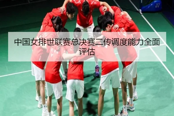 zhong-guo-nv-pai-shi-lian-sai-zong-jue-sai-er-chuan-diao-du-neng-li-quan-mian-ping-gu-3-877.jpg