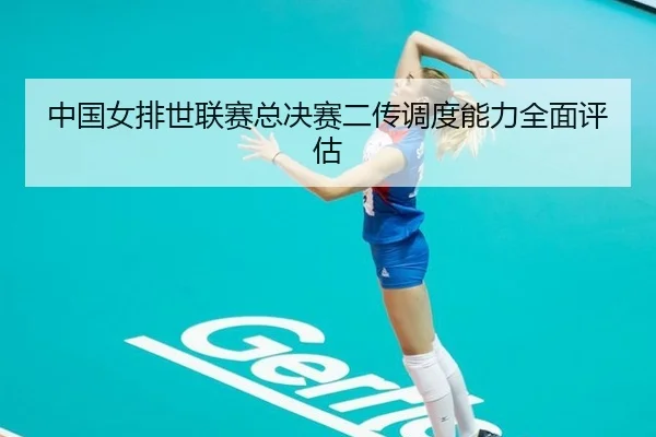 中国女排世联赛总决赛二传调度能力全面评估