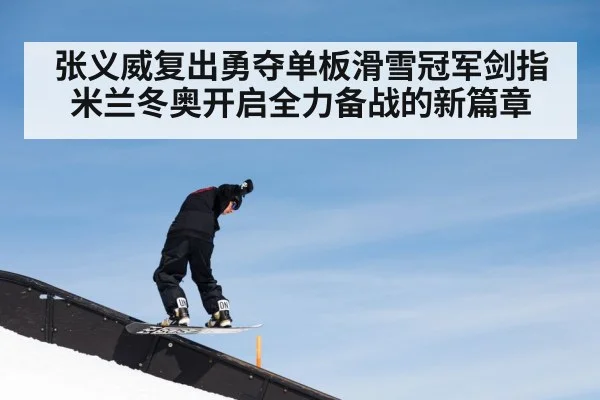 张义威复出勇夺单板滑雪冠军剑指米兰冬奥开启全力备战的新篇章