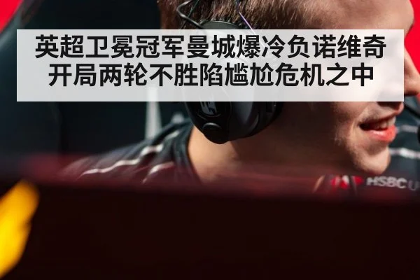 英超卫冕冠军曼城爆冷负诺维奇开局两轮不胜陷尴尬危机之中
