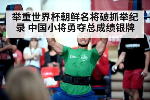 举重世界杯朝鲜名将破抓举纪录 中国小将勇夺总成绩银牌