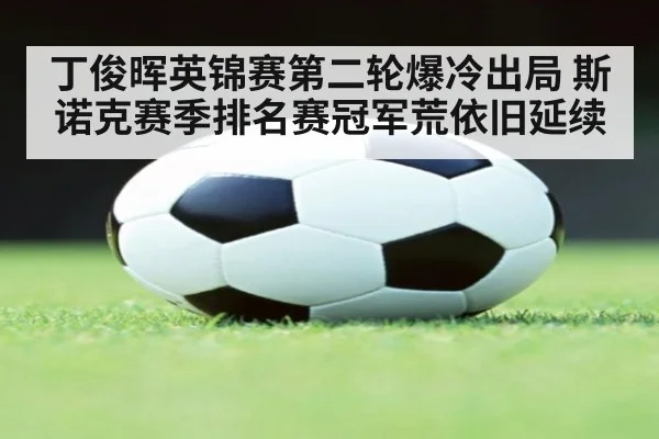 丁俊晖英锦赛第二轮爆冷出局 斯诺克赛季排名赛冠军荒依旧延续