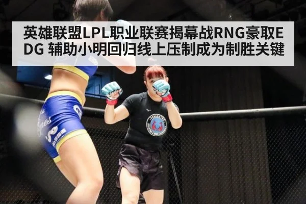 英雄联盟LPL职业联赛揭幕战RNG豪取EDG 辅助小明回归线上压制成为制胜关键