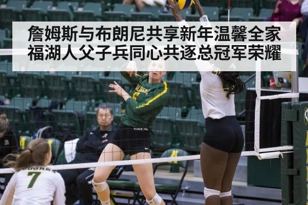 詹姆斯与布朗尼共享新年温馨全家福湖人父子兵同心共逐总冠军荣耀