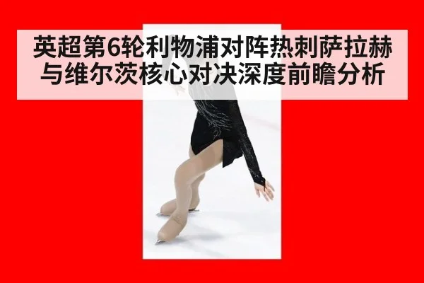 英超第6轮利物浦对阵热刺萨拉赫与维尔茨核心对决深度前瞻分析