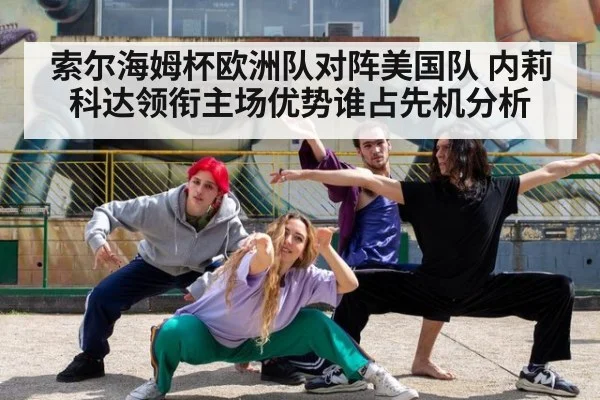 索尔海姆杯欧洲队对阵美国队 内莉科达领衔主场优势谁占先机分析